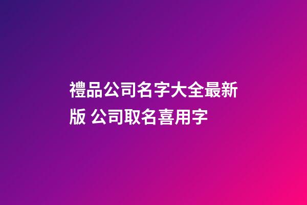 禮品公司名字大全最新版 公司取名喜用字-第1張-公司起名-玄機派